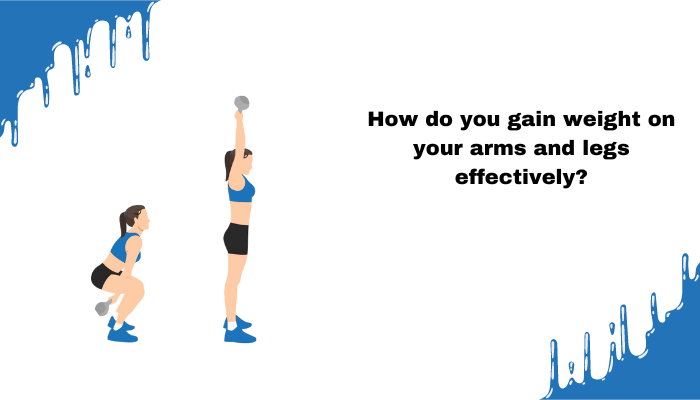 How do you gain weight on your arms and legs effectively?